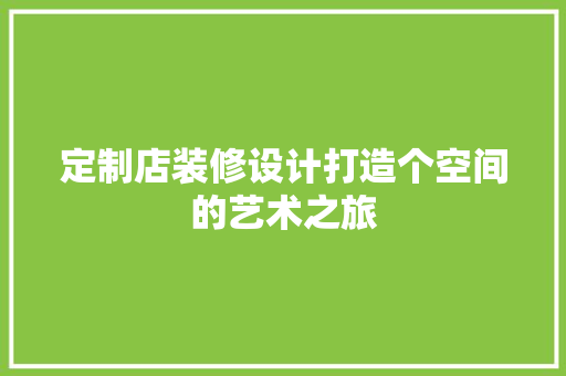定制店装修设计打造个空间的艺术之旅