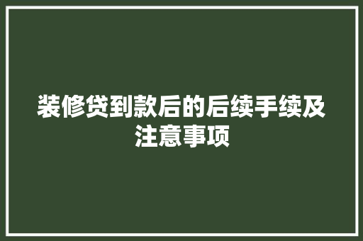 装修贷到款后的后续手续及注意事项