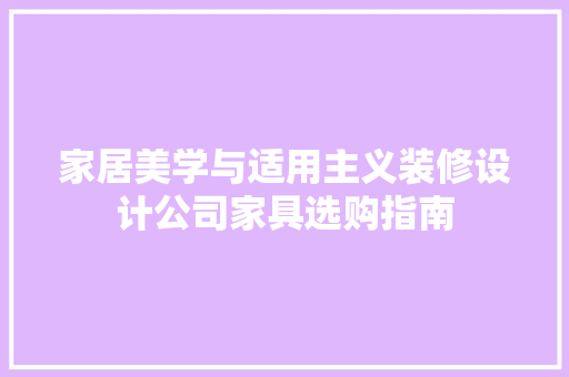 家居美学与适用主义装修设计公司家具选购指南