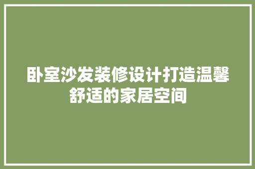卧室沙发装修设计打造温馨舒适的家居空间