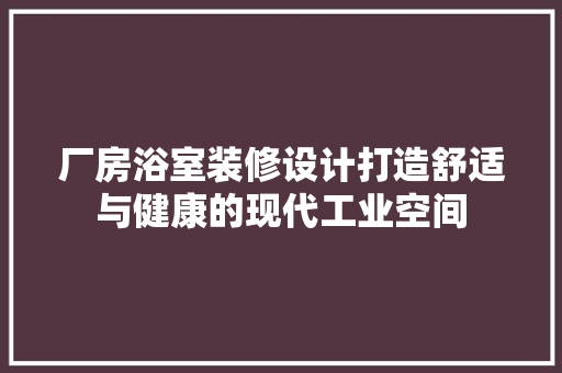 厂房浴室装修设计打造舒适与健康的现代工业空间