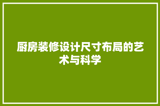 厨房装修设计尺寸布局的艺术与科学