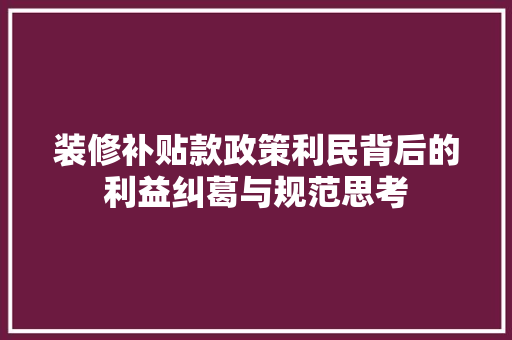 装修补贴款政策利民背后的利益纠葛与规范思考