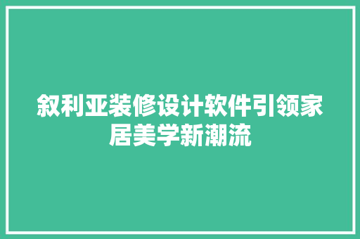 叙利亚装修设计软件引领家居美学新潮流