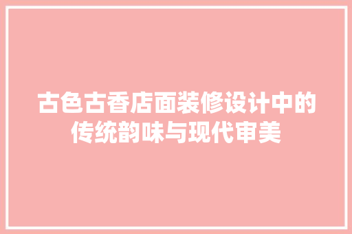古色古香店面装修设计中的传统韵味与现代审美