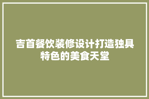吉首餐饮装修设计打造独具特色的美食天堂