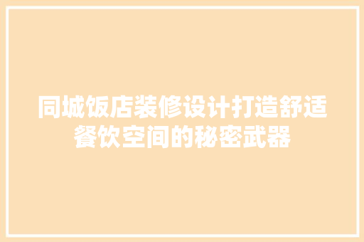 同城饭店装修设计打造舒适餐饮空间的秘密武器