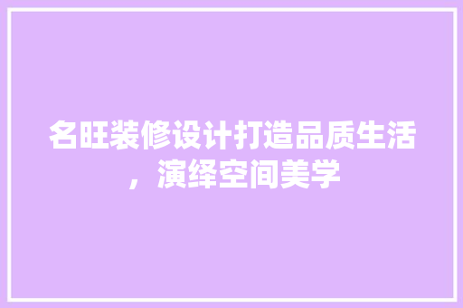 名旺装修设计打造品质生活，演绎空间美学