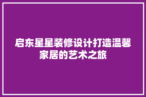 启东星星装修设计打造温馨家居的艺术之旅