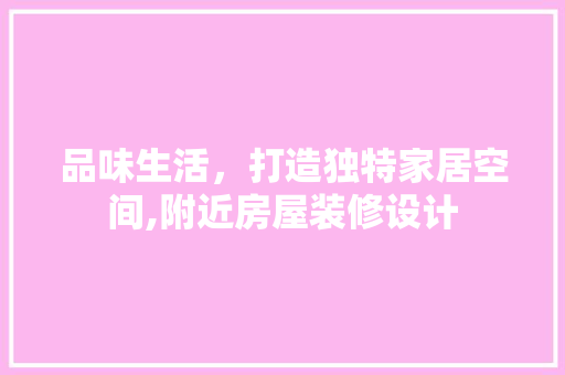 品味生活，打造独特家居空间,附近房屋装修设计