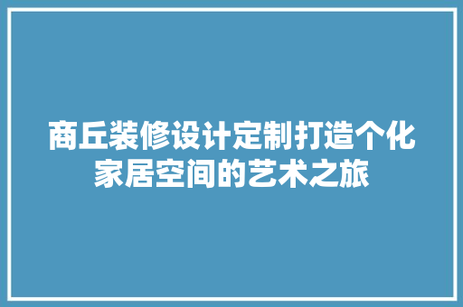 商丘装修设计定制打造个化家居空间的艺术之旅