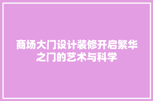 商场大门设计装修开启繁华之门的艺术与科学
