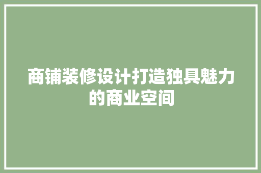 商铺装修设计打造独具魅力的商业空间