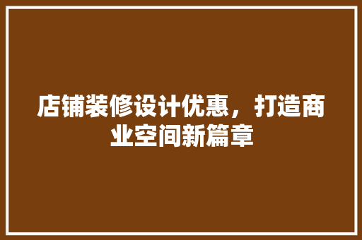 店铺装修设计优惠，打造商业空间新篇章