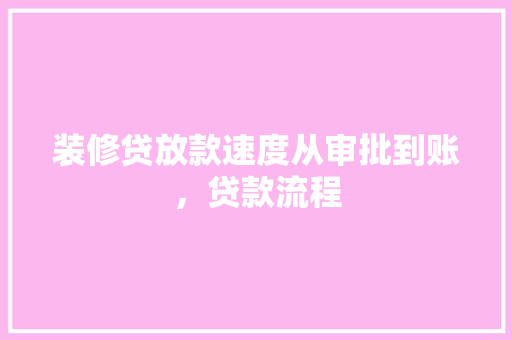 装修贷放款速度从审批到账，贷款流程