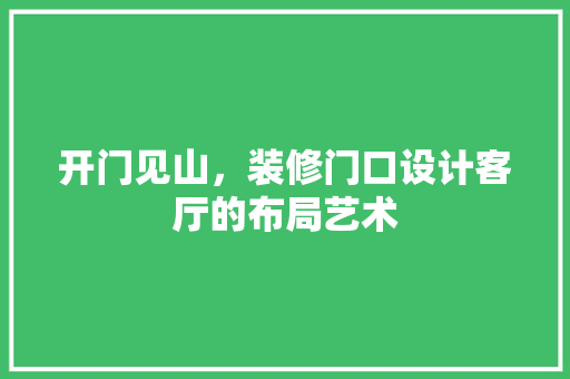 开门见山，装修门口设计客厅的布局艺术