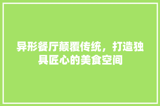 异形餐厅颠覆传统，打造独具匠心的美食空间