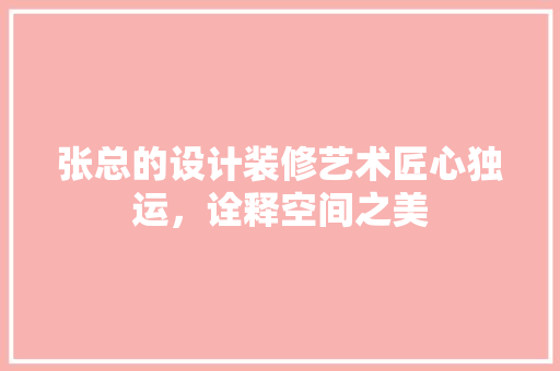 张总的设计装修艺术匠心独运，诠释空间之美