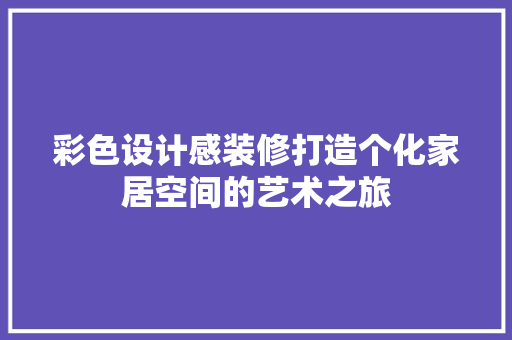 彩色设计感装修打造个化家居空间的艺术之旅