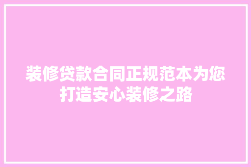 装修贷款合同正规范本为您打造安心装修之路