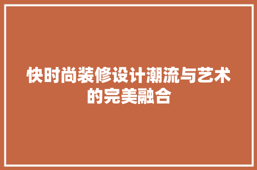 快时尚装修设计潮流与艺术的完美融合