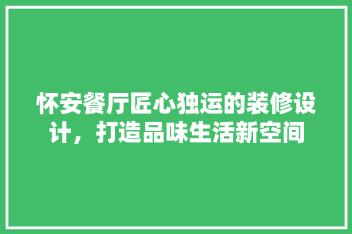 怀安餐厅匠心独运的装修设计，打造品味生活新空间
