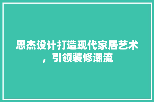思杰设计打造现代家居艺术，引领装修潮流