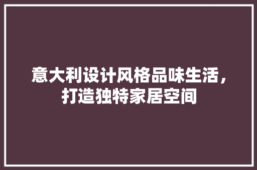 意大利设计风格品味生活，打造独特家居空间