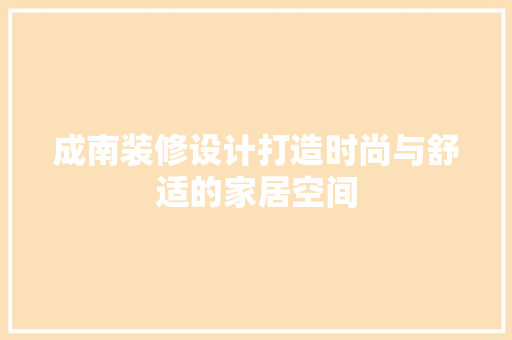 成南装修设计打造时尚与舒适的家居空间