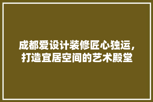 成都爱设计装修匠心独运，打造宜居空间的艺术殿堂