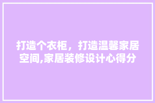 打造个衣柜，打造温馨家居空间,家居装修设计心得分享