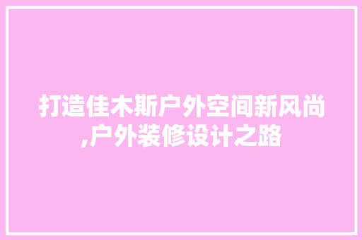 打造佳木斯户外空间新风尚,户外装修设计之路