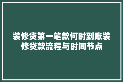 装修贷第一笔款何时到账装修贷款流程与时间节点