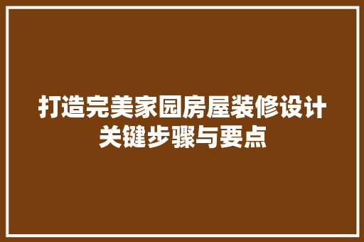 打造完美家园房屋装修设计关键步骤与要点