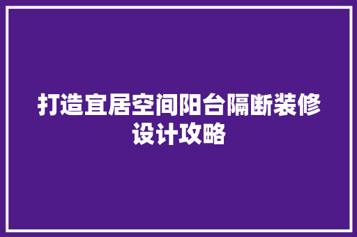 打造宜居空间阳台隔断装修设计攻略