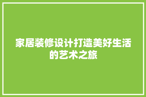 家居装修设计打造美好生活的艺术之旅