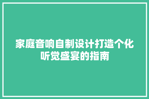 家庭音响自制设计打造个化听觉盛宴的指南