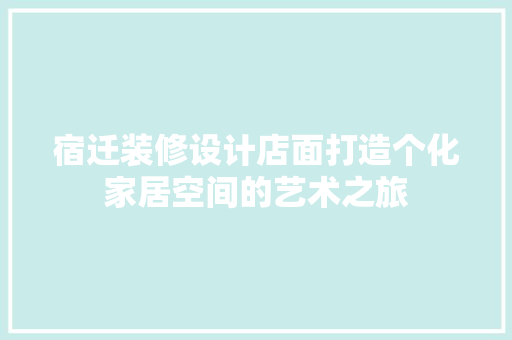 宿迁装修设计店面打造个化家居空间的艺术之旅
