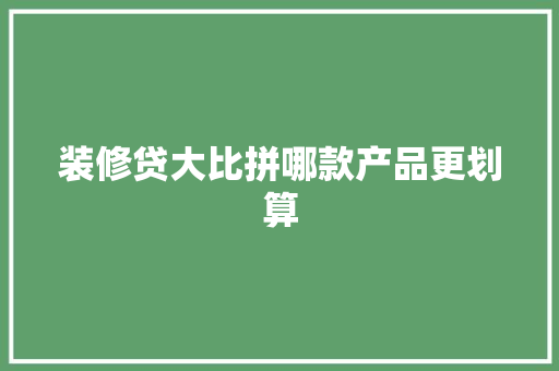 装修贷大比拼哪款产品更划算
