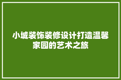 小城装饰装修设计打造温馨家园的艺术之旅