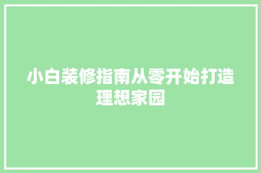 小白装修指南从零开始打造理想家园
