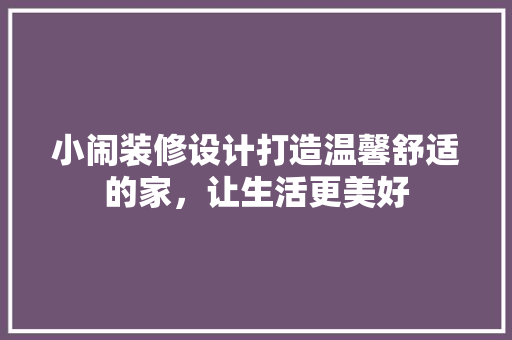 小闹装修设计打造温馨舒适的家，让生活更美好