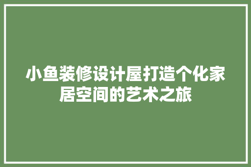 小鱼装修设计屋打造个化家居空间的艺术之旅