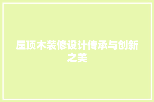屋顶木装修设计传承与创新之美