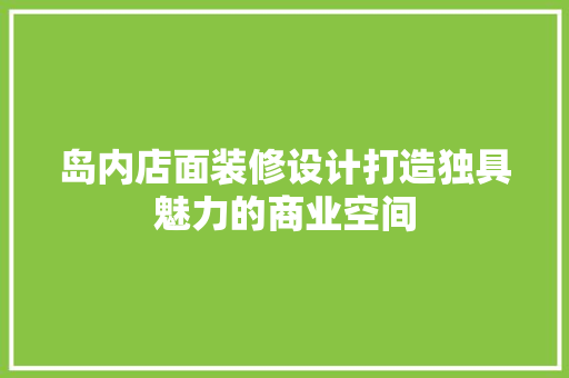 岛内店面装修设计打造独具魅力的商业空间