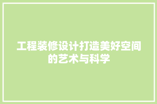 工程装修设计打造美好空间的艺术与科学