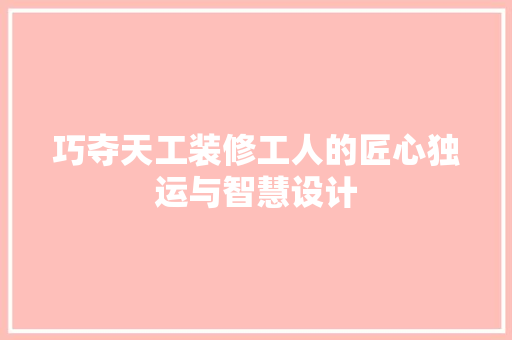 巧夺天工装修工人的匠心独运与智慧设计