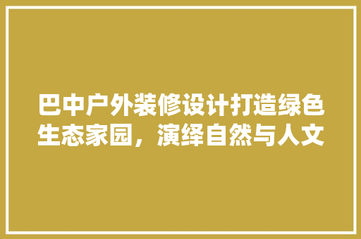 巴中户外装修设计打造绿色生态家园，演绎自然与人文的和谐共鸣