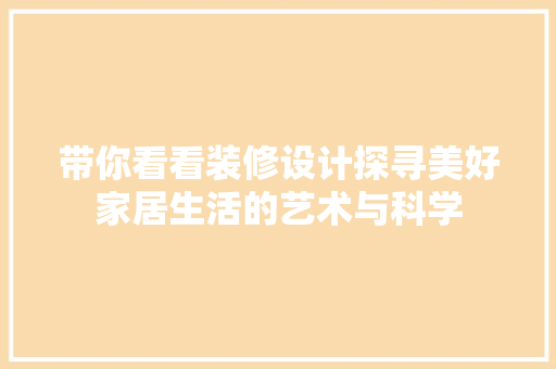 带你看看装修设计探寻美好家居生活的艺术与科学