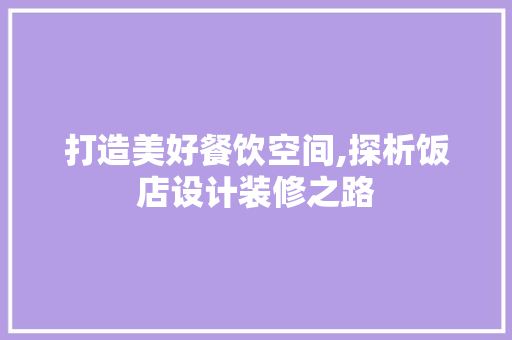 打造美好餐饮空间,探析饭店设计装修之路